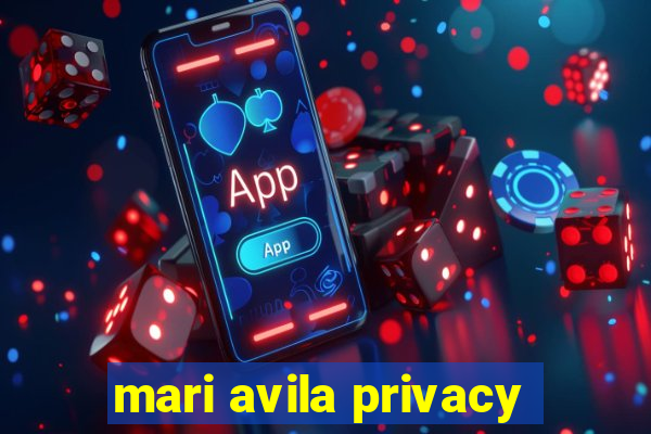 mari avila privacy